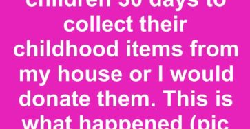 I gave my adult children 30 days to collect their childhood items from my house or I would donate them. This is what happened